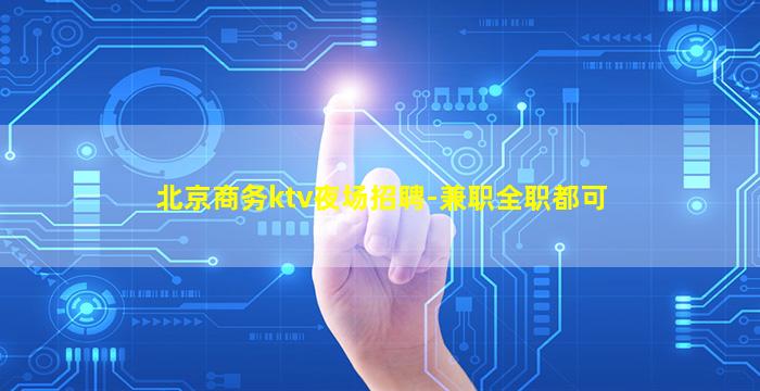 北京商务ktv夜场招聘-兼职全职都可